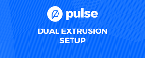 Setting Up Your Pulse Dual Extrusion for Success